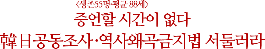 韓日공동조사·역사왜곡금지법 서둘러라, 증언할 시간<생존55명·평균 88세>이 없다