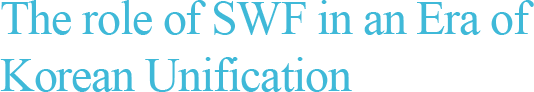  The role of SWF in an Era of Korean Unification 